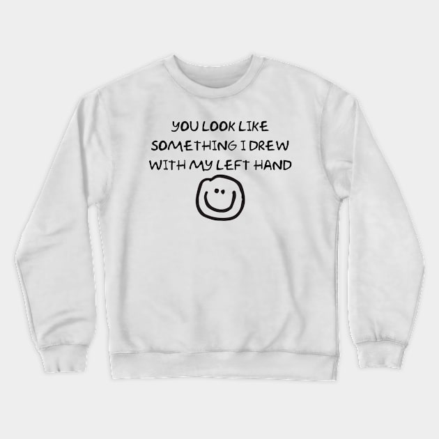 You Look Like Something I Drew With My Left Hand Crewneck Sweatshirt by TeeAMS